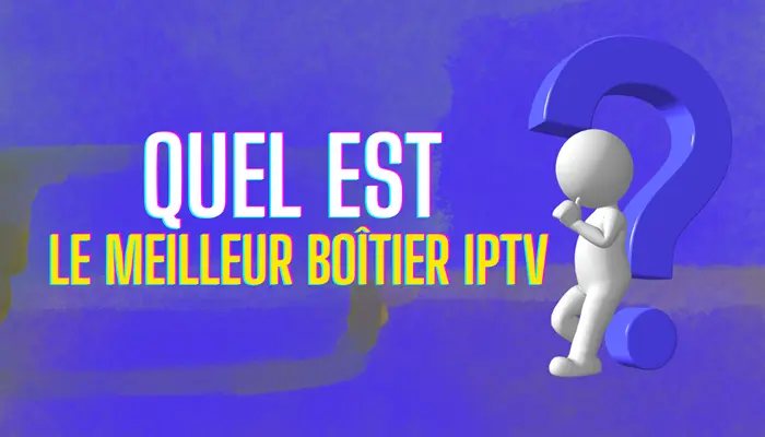 Quel Est Le Meilleur Boîtier IPTV​